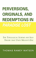 Perversions, Originals, and Redemptions in Paradise Lost: The Typological Scheme and Sign Theory That Unify Milton's Epic