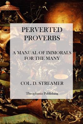Perverted Proverbs: A Manual of Immorals for the Many - Streamer, D