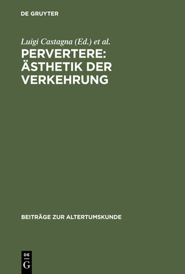 Pervertere: ?sthetik Der Verkehrung - Castagna, Luigi (Contributions by), and Vogt-Spira, Gregor (Contributions by), and Andreae, Bernard (Contributions by)