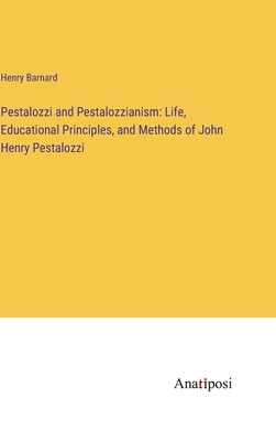 Pestalozzi and Pestalozzianism: Life, Educational Principles, and Methods of John Henry Pestalozzi - Barnard, Henry