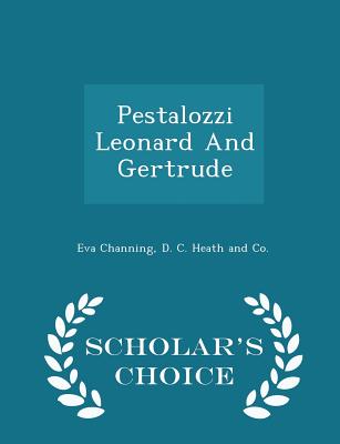 Pestalozzi Leonard and Gertrude - Scholar's Choice Edition - Channing, Eva, and D C Heath and Co (Creator)