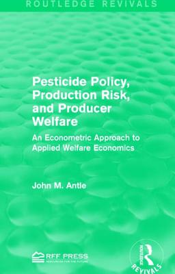 Pesticide Policy, Production Risk, and Producer Welfare: An Econometric Approach to Applied Welfare Economics - Antle, John M, Professor