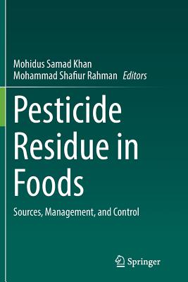Pesticide Residue in Foods: Sources, Management, and Control - Khan, Mohidus Samad (Editor), and Rahman, Mohammad Shafiur (Editor)