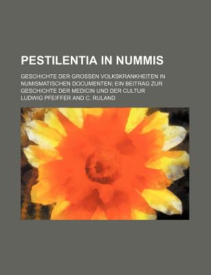 Pestilentia in Nummis: Geschichte Der Grossen Volkskrankheiten in Numismatischen Documenten: Ein Beitrag Zur Geschichte Der Medicin Und Der Cultur - Pfeiffer, Ludwig