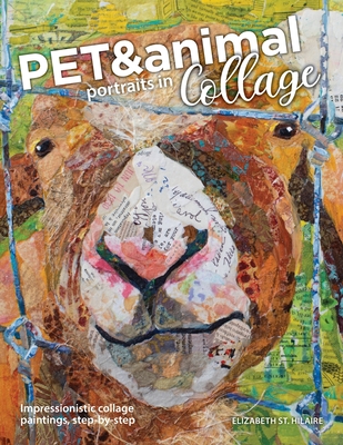 Pet and Animal Portraits in Collage: Impressionistic Collage Paintings, Step-by-Step - St Hilaire, Elizabeth