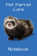 Pet Ferret Care Notebook: Customized Easy to Use, Daily Pet Ferret Accessories Care Log Book to Look After All Your Pet Ferret's Needs. Great For Recording Feeding, Water, Health, Cleaning, and Equipment Maintenance.