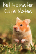 Pet Hamster Care Notes: Specially Designed Fun Kid-Friendly Daily Hamster Log Book to Look After All Your Small Pet's Needs. Great For Recording Feeding, Water, Cleaning & Hamster Activities with Personal Name Page.