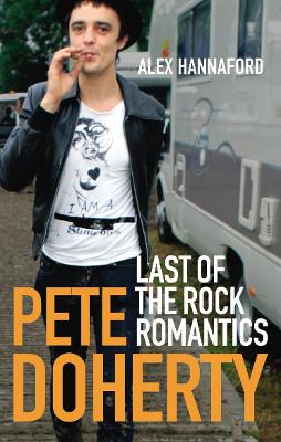 Pete Doherty: Last of the Rock Romantics - Hannaford, Alex