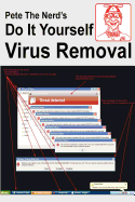 Pete the Nerd's Do It Yourself Virus Removal: In 30 Minutes Using Free Software You Can Remove Viruses, Malware, and Spyware from Your Computer