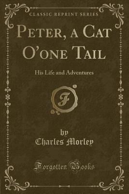 Peter, a Cat O'One Tail: His Life and Adventures (Classic Reprint) - Morley, Charles