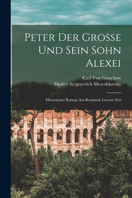 Peter Der Grosse Und Sein Sohn Alexei: Historischer Roman Aus Russlands Grosser Zeit (Classic Reprint) - Saratovski I Gosudarstvenny I Universitet Im Ng Chernyshevsk