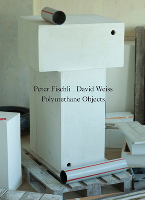 Peter Fischli / David Weiss: Polyurethane Objects - Fischli, Peter (Editor)