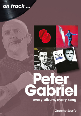 Peter Gabriel On Track: Every Album, Every Song - Scarfe, Graeme