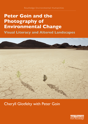 Peter Goin and the Photography of Environmental Change: Visual Literacy and Altered Landscapes - Glotfelty, Cheryll, and Goin, Peter