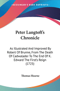 Peter Langtoft's Chronicle: As Illustrated And Improved By Robert Of Brunne, From The Death Of Cadwalader To The End Of K. Edward The First's Reign (1725)