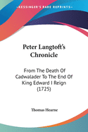 Peter Langtoft's Chronicle: From The Death Of Cadwalader To The End Of King Edward I Reign (1725)