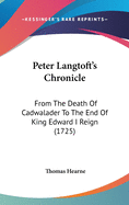 Peter Langtoft's Chronicle: From The Death Of Cadwalader To The End Of King Edward I Reign (1725)