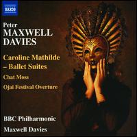 Peter Maxwell Davies: Caroline Mathilde Ballet Suites; Chat Moss; Ojai Festival Overture - BBC Philharmonic Orchestra; Peter Maxwell Davies (conductor)