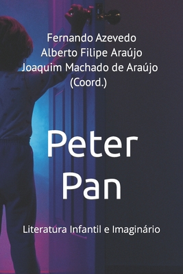 Peter Pan: Literatura Infantil e Imaginrio - Arajo, Alberto Filipe (Editor), and Arajo, Joaquim Machado de (Editor), and (Coord ), Fernando Azevedo Alberto F