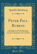 Peter Paul Rubens: Sammlung der von Rudolf Oldenbourg Verffentlichten oder zur Verffentlichung Vorbereiteten Abhandlungen ber den Meister (Classic Reprint)