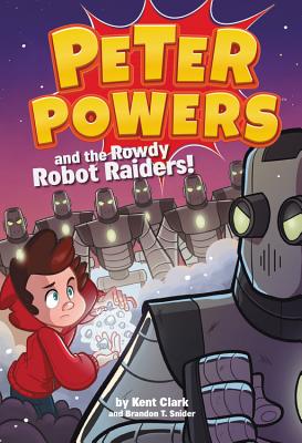 Peter Powers and the Rowdy Robot Raiders! - Clark, Kent, and Snider, Brandon T