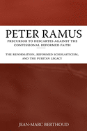 Peter Ramus: Precursor to Descartes Against the Confessional Reformed Faith: The Reformation, Reformed Scholasticism, and the Puritan Legacy