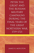 Peter the Great and the Russian Military Campaigns During the Final Years of the Great Northern War, 1719-1721