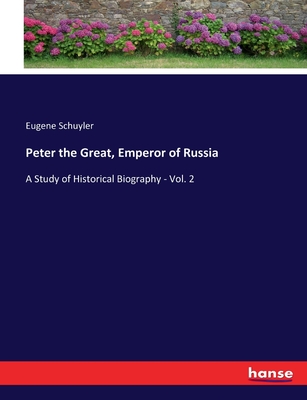 Peter the Great, Emperor of Russia: A Study of Historical Biography - Vol. 2 - Schuyler, Eugene