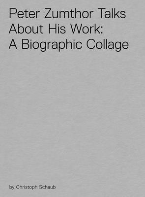 Peter Zumthor Talks About His Work: A Biographic Collage - Schaub, Christoph (Compiled by)