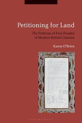 Petitioning for Land: The Petitions of First Peoples of Modern British Colonies - O'Brien, Karen