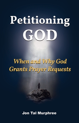 Petitioning God: When and Why God Grants Prayer Requests - Murphree, Jon Tal