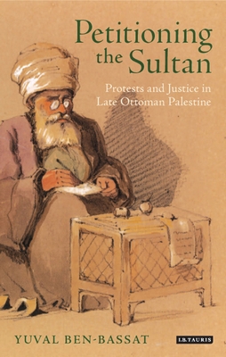 Petitioning the Sultan: Protests and Justice in Late Ottoman Palestine - Ben-Bassat, Yuval