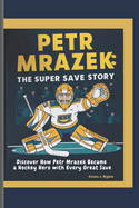 Petr Mrazek: The Super Save Story: Discover How Petr Mrazek Became a Hockey Hero with Every Great Save