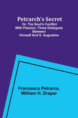 Petrarch's Secret; or, the Soul's Conflict with Passion;Three Dialogues Between Himself and S. Augustine - Petrarca, Francesco, and Draper, William H