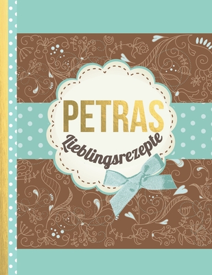 Petras Lieblingsrezepte: Das personalisierte Rezeptbuch "Petra" zum Selberschreiben f?r 120 Rezept Favoriten mit Inhaltsverzeichnis uvm. - edles, Scrapbook Design - ca. A4 Softcover (leeres Kochbuch) - Master, Rezept