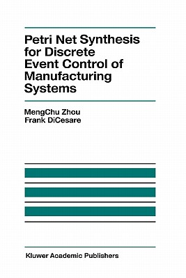 Petri Net Synthesis for Discrete Event Control of Manufacturing Systems - Mengchu Zhou, and Dicesare, F