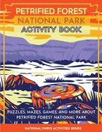 Petrified Forest National Park Activity Book: Puzzles, Mazes, Games, and More About Petrified Forest National Park