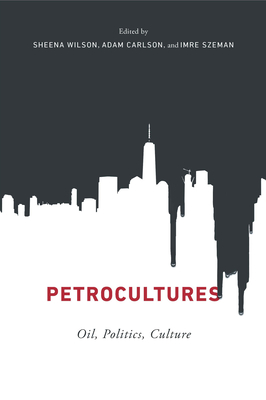 Petrocultures: Oil, Politics, Culture - Wilson, Sheena (Editor), and Carlson, Adam (Editor), and Szeman, Imre (Editor)