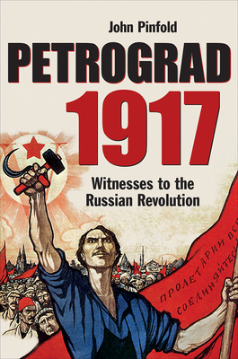 Petrograd, 1917: Witnesses to the Russian Revolution - Pinfold, John