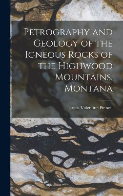 Petrography and Geology of the Igneous Rocks of the Highwood Mountains, Montana - Pirsson, Louis Valentine