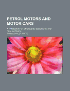 Petrol Motors and Motor Cars: A Handbook for Engineers, Designers, and Draughtsmen