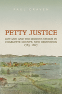 Petty Justice: Low Law and the Sessions System in Charlotte County, New Brunswick, 1785-1867