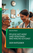 Pflege mit Herz und Verstand: Wie mache ich das? Ein praktischer Leitfaden fr den erfolgreichen Umgang mit Herausforderungen im Pflegealltag: Strategien und Tipps fr den Alltag in der Pflege: Das Berufsbild, Herausforderungen des Berufsalltags...