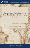 Phdon; Or, the Death of Socrates. by Moses Mendelssohn, ... Translated from the German
