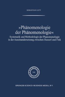 Phnomenologie der Phnomenologie: Systematik und Methodologie der Phnomenologie in der Auseinandersetzung zwischen Husserl und Fink - Luft, Sebastian