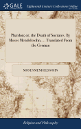 Phdon; or, the Death of Socrates. By Moses Mendelssohn, ... Translated From the German