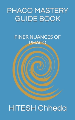 Phaco Mastery Guide Book: Finer Nuances of Phaco - Chheda, Hitesh