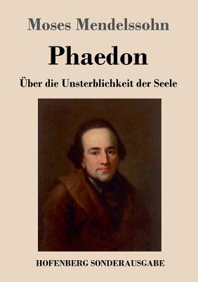 Phaedon Oder Uber Die Unsterblichkeit Der Seele: In Drey Gesprachen - Mendelssohn, Moses