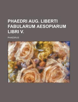 Phaedri Aug. Liberti Fabularum Aesopiarum Libri V. - Phaedrus