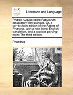 Phaedri Augusti Liberti Fabularum AEsopiarum Libri Quinque. Or, a Correct Latin Edition of the Fables of Phaedrus: With a New Literal English Translation, and a Copious Parsing-Index the Third Edition